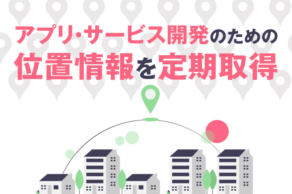 アプリ・サービス開発のための位置情報を定期取得