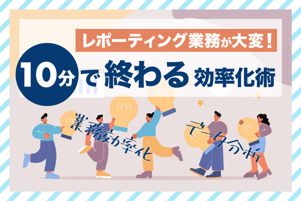 レポーティング業務が10分で終わる効率化術 - ブログ画像