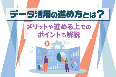 データ活用の進め方とは？｜メリットや進める上でのポイントも解説