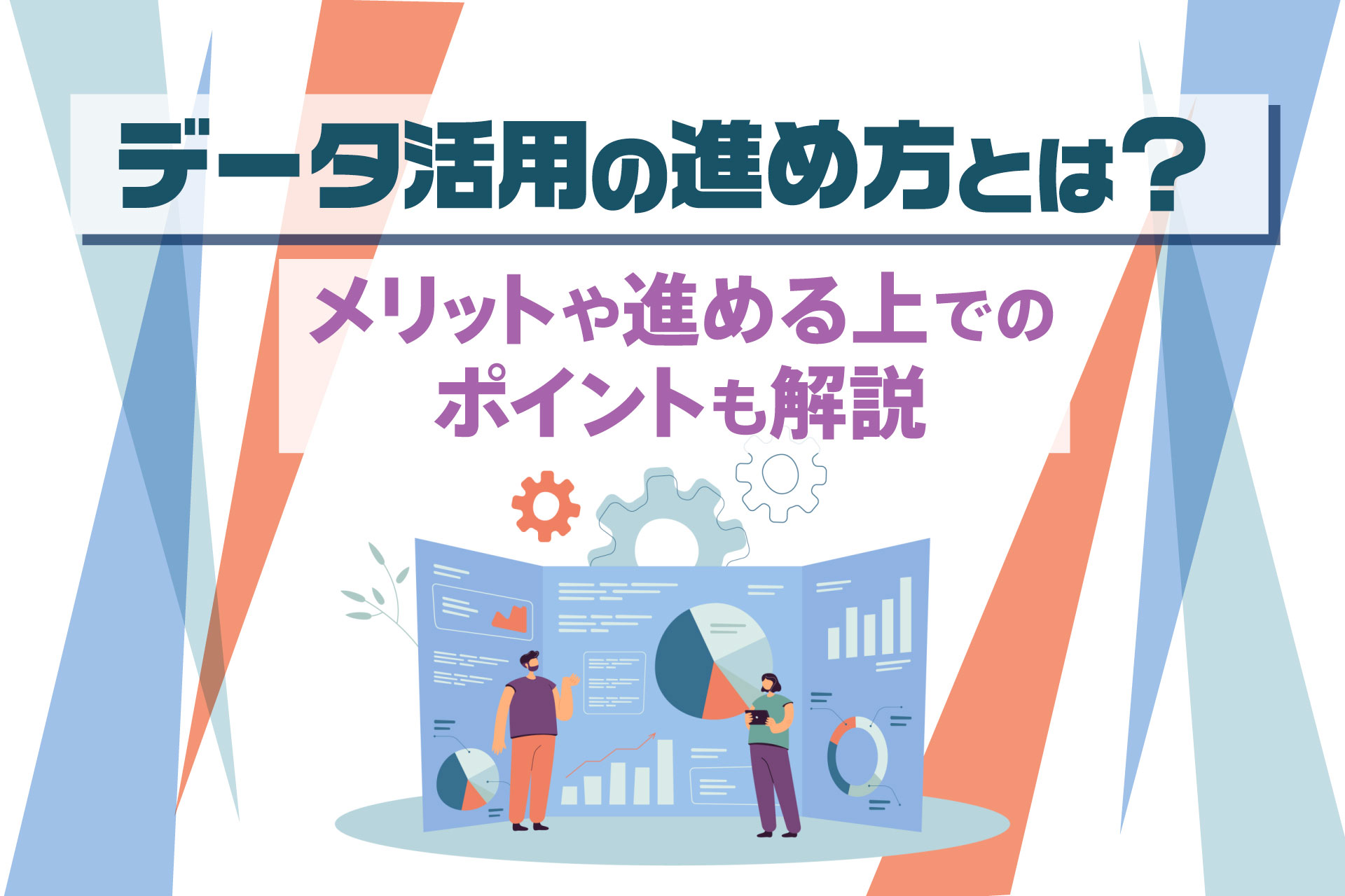 データ活用の進め方とは？｜メリットや進める上でのポイントも解説