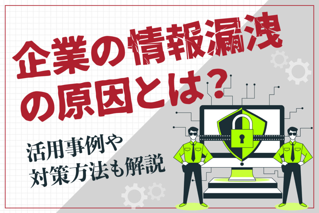 企業の情報漏洩の原因とは？活用事例や対策方法も解説