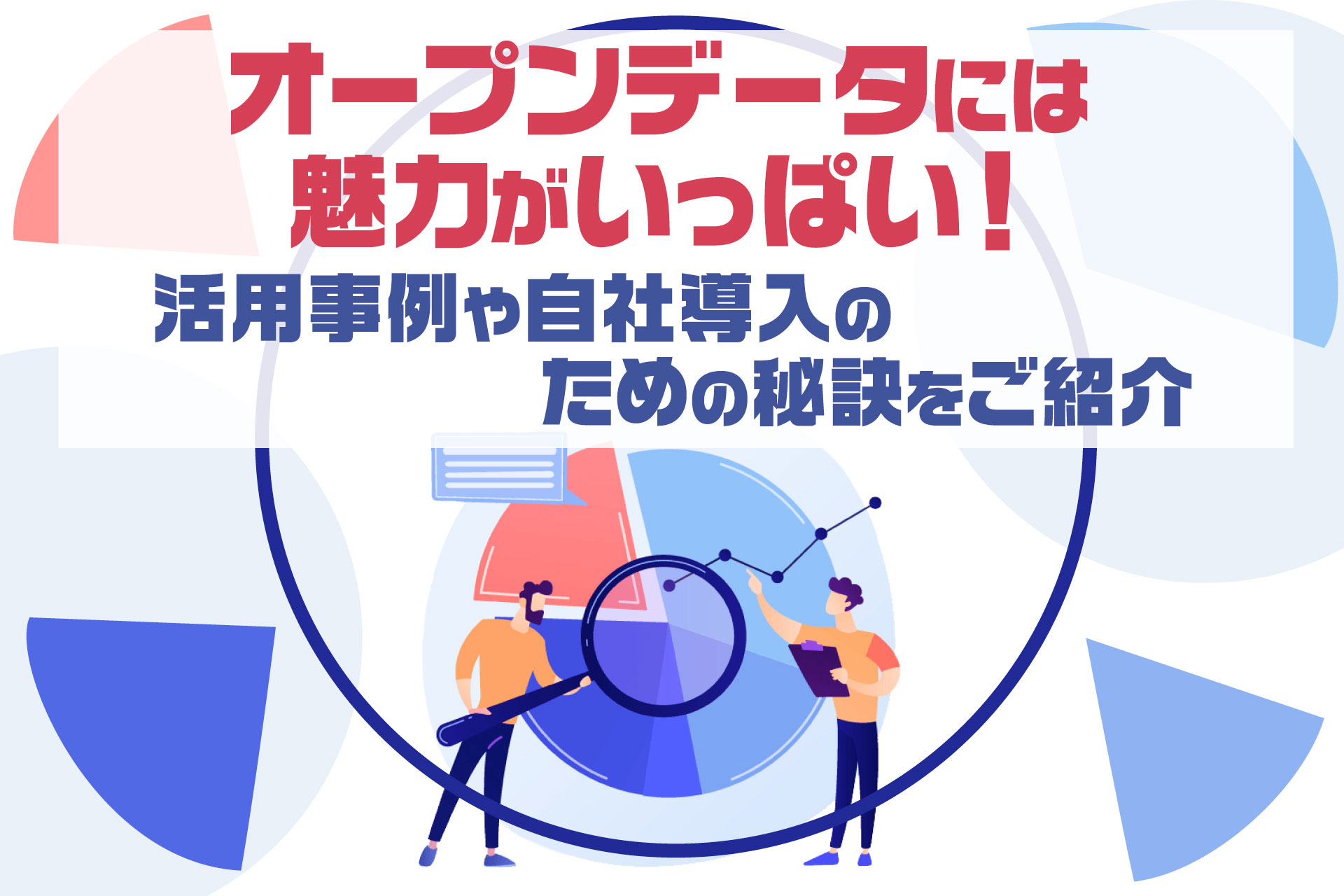 オープンデータには魅力がいっぱい！活用事例や自社導入のための秘訣をご紹介
