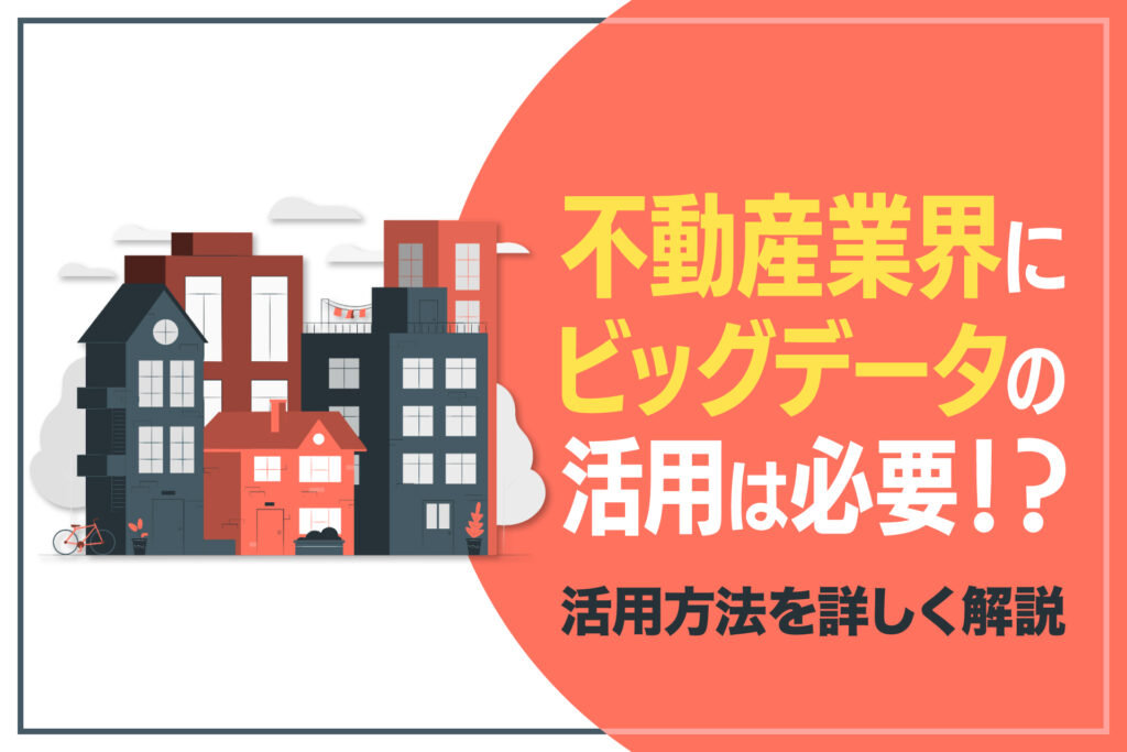 不動産業界にビッグデータの活用は必要!?活用方法を詳しく解説