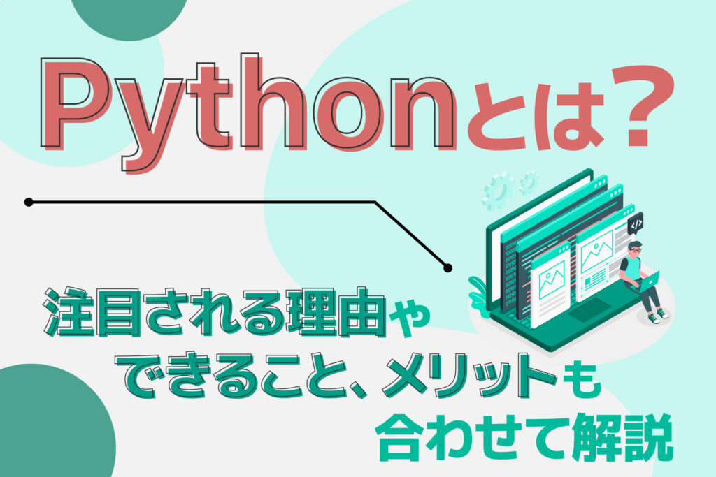Pythonとは?注目される理由やできること、メリットも合わせて解説