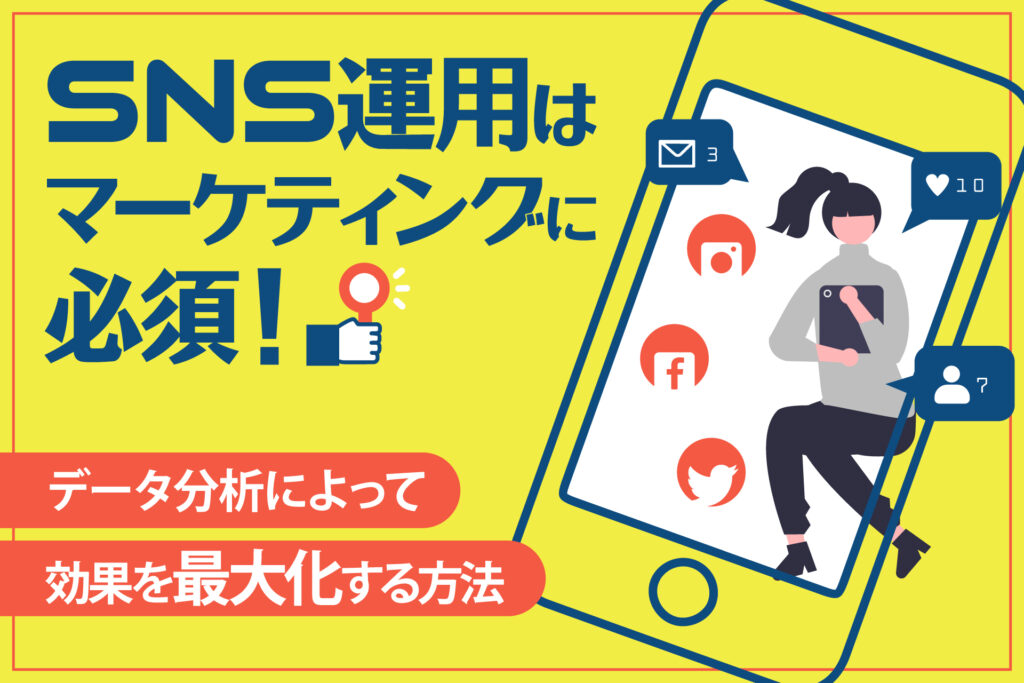 SNS運用はマーケティングに必須！データ分析によって効果を最大化する方法
