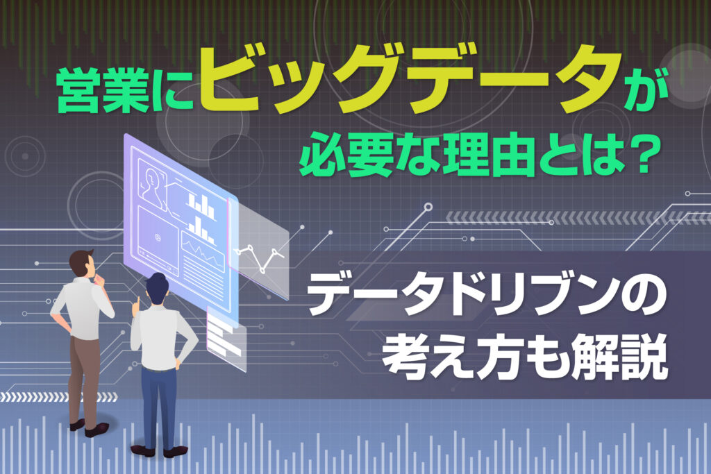 営業にビッグデータが必要な理由とは？データドリブンの考え方も解説