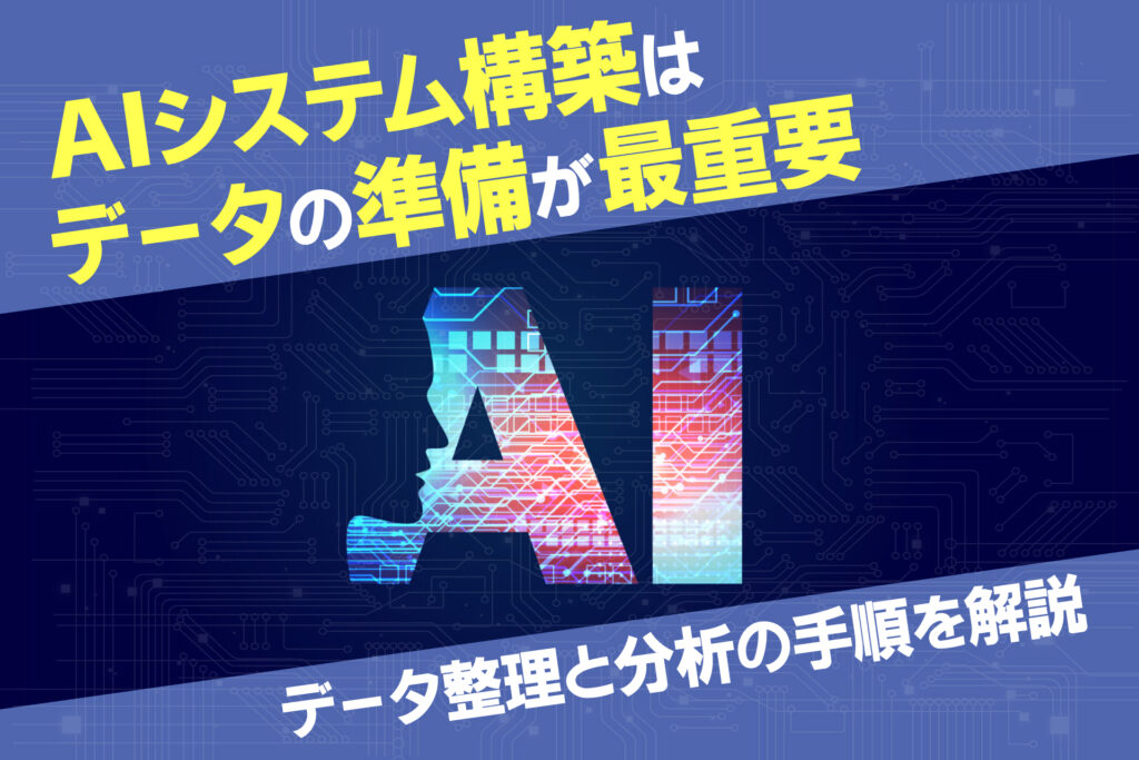 AIシステム構築はデータの準備が最重要データ整理と分析の手順を解説