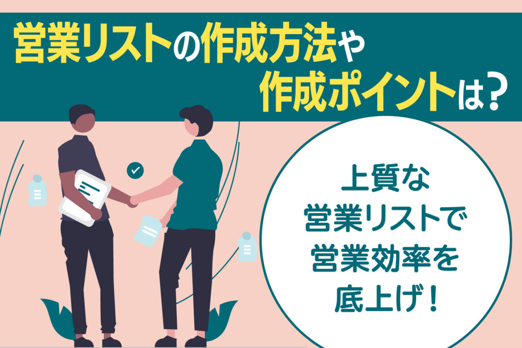 営業リストの作成方法や作成ポイントは?上質な営業リストで営業効率を底上げ!