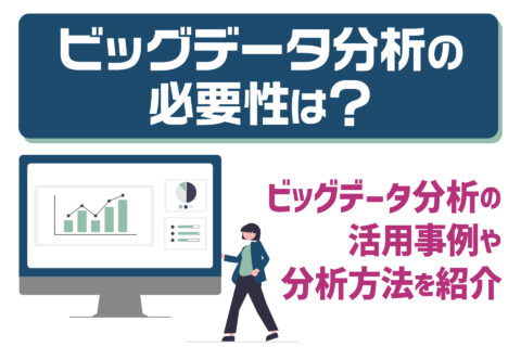 ビッグデータ分析の必要性は？ビッグデータ分析の活用事例や分析方法を紹介