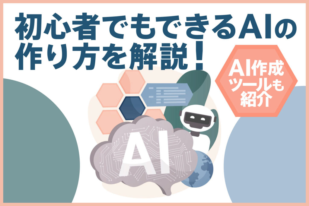初心者でもできるAIの作り方を解説！AI作成ツールも紹介