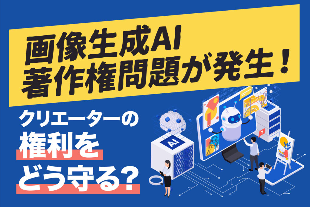 画像生成AI著作権問題が発生！クリエーターの権利をどう守る？