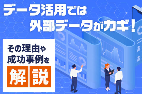 データ活用では外部データがカギ！その理由や成功事例を解説