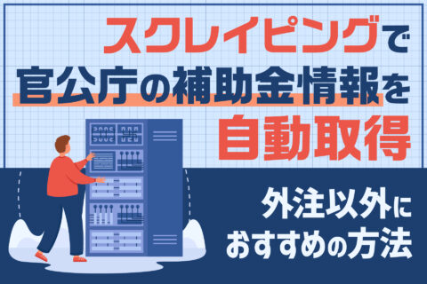 スクレイピングで官公庁の補助金情報を自動取得｜外注以外におすすめの方法