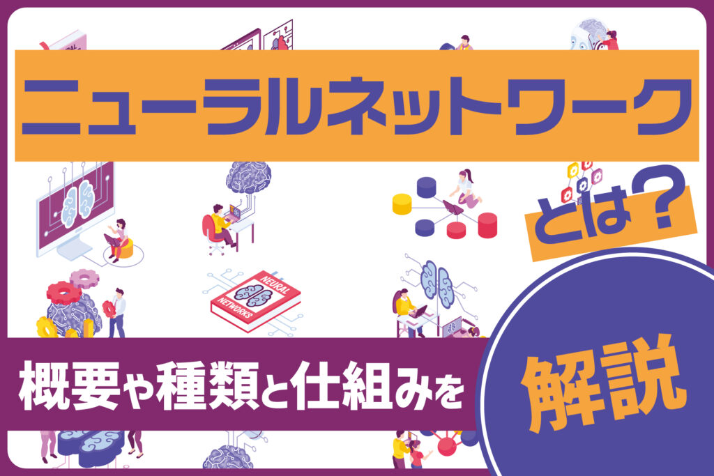 ニューラルネットワークとは？概要や種類と仕組みを解説