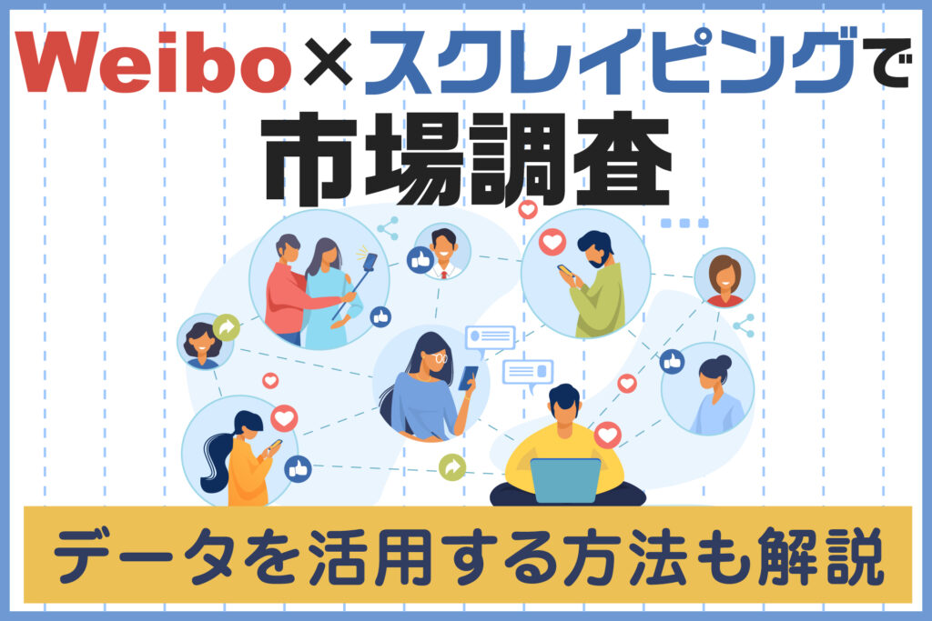 Weibo×スクレイピングで市場調査｜データを活用する方法も解説