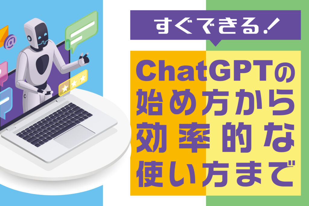すぐできる!ChatGPTの始め方から効率的な使い方まで