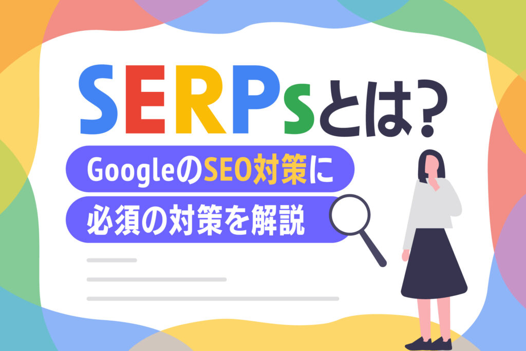 SERPs とは？GoogleのSEO対策に必須の対策を解説