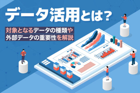 データ活用とは？対象となるデータの種類や外部データの重要性を解説