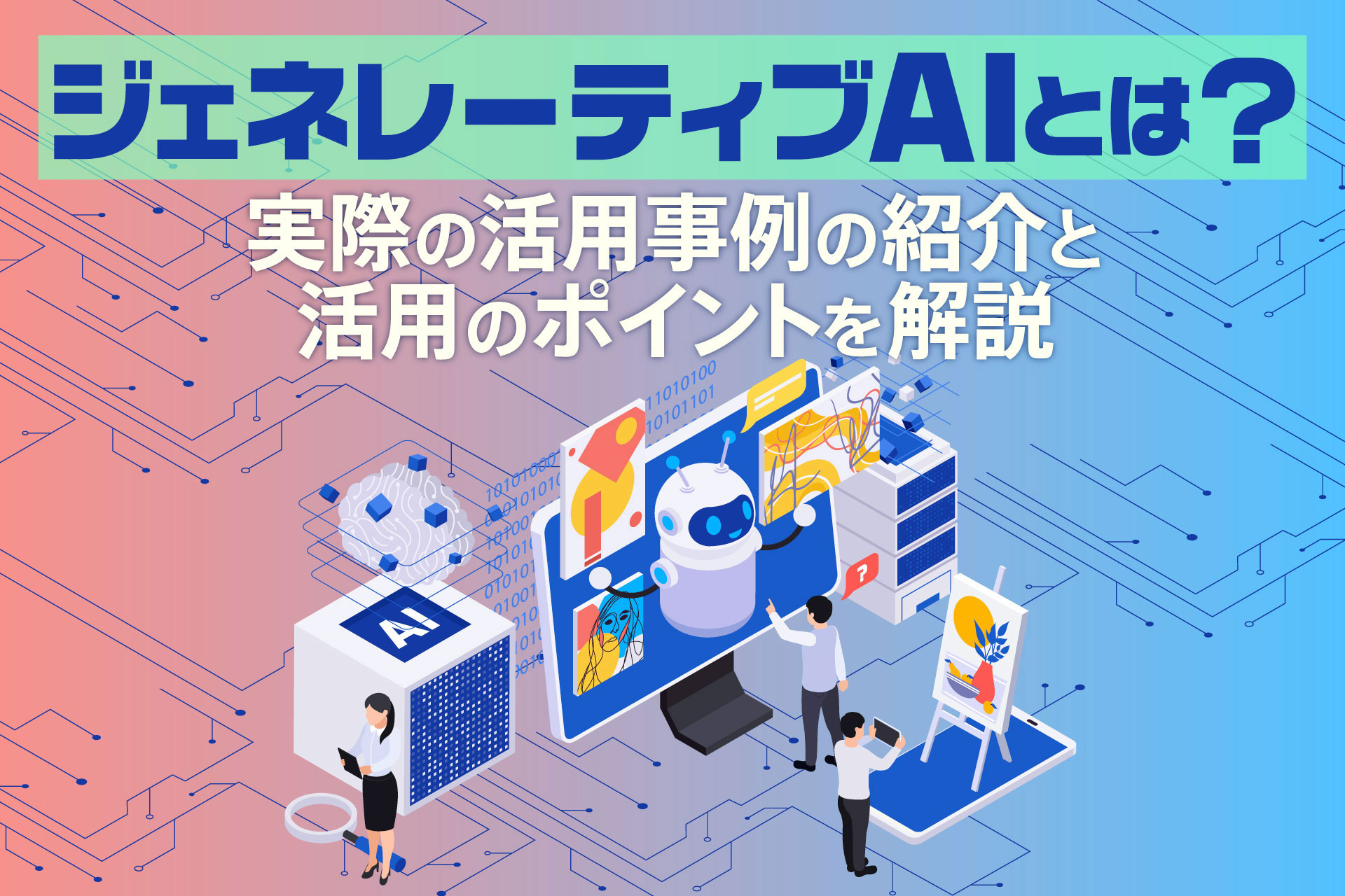 ジェネレーティブAIとは？実際の活用事例の紹介と活用のポイントを解説
