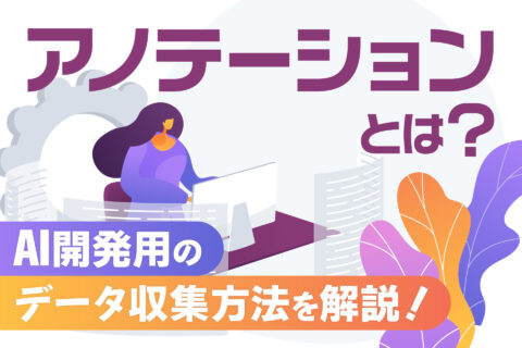 アノテーションとは？AI開発用のデータ収集方法を解説！