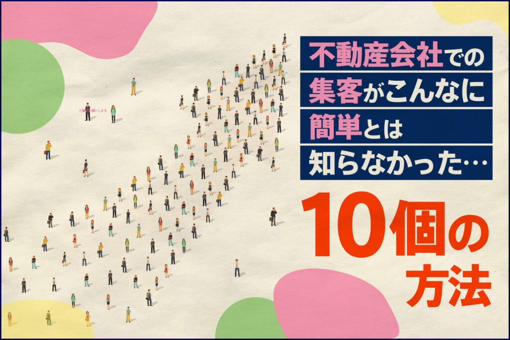 不動産会社での集客がこんなに簡単とは知らなかった…10個の方法