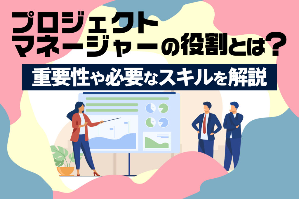 プロジェクトマネージャーの役割とは？重要性や必要なスキルを解説