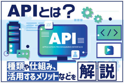 APIとは？種類や仕組み、活用するメリット