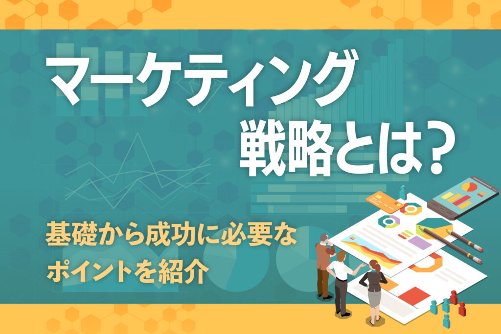 マーケティング戦略とは？基礎から成功に必要なポイントを紹介