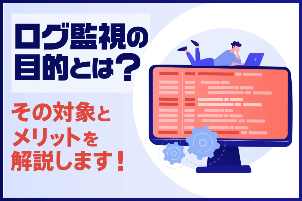 ログ監視の目的とは？その対象とメリット