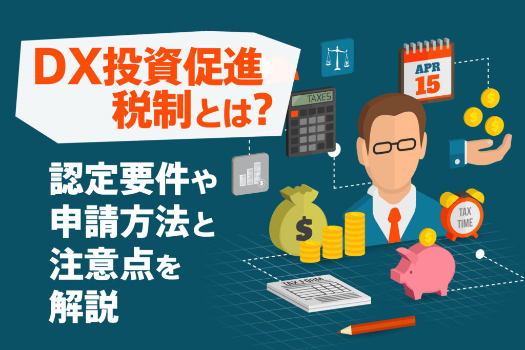 DX投資促進税制とは？認定要件や申請方法と注意点
