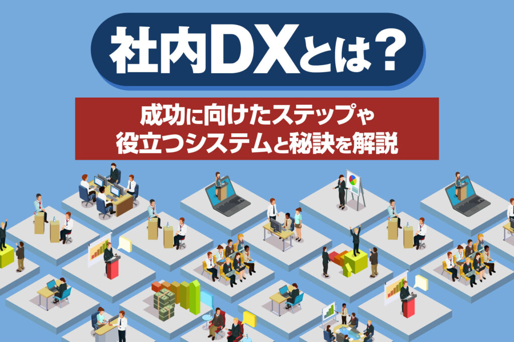 社内DXとは？成功に向けたステップや役立つシステムと秘訣