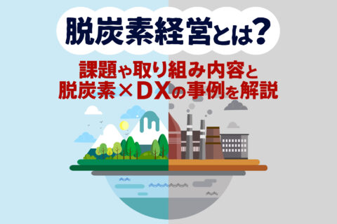 脱炭素経営とは？課題や取り組み内容と脱炭素×DXの事例