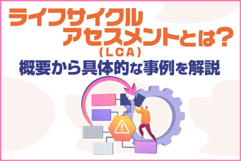 ライフサイクルアセスメント（LCA）とは？